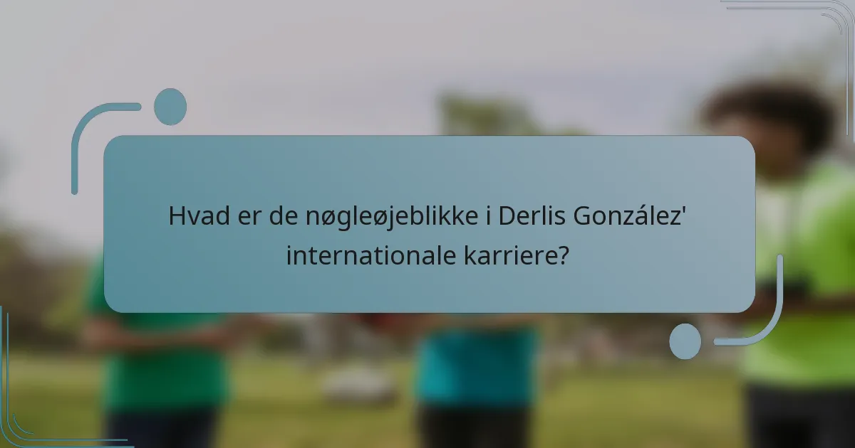 Hvad er de nøgleøjeblikke i Derlis González' internationale karriere?