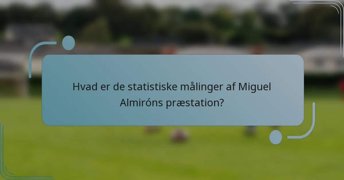 Hvad er de statistiske målinger af Miguel Almiróns præstation?