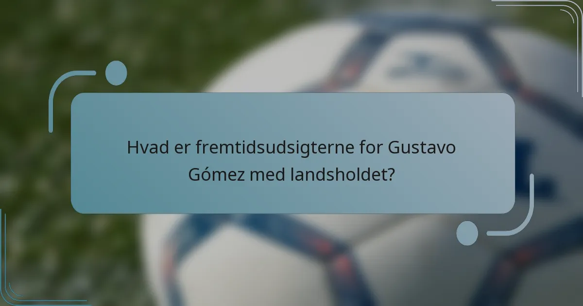 Hvad er fremtidsudsigterne for Gustavo Gómez med landsholdet?
