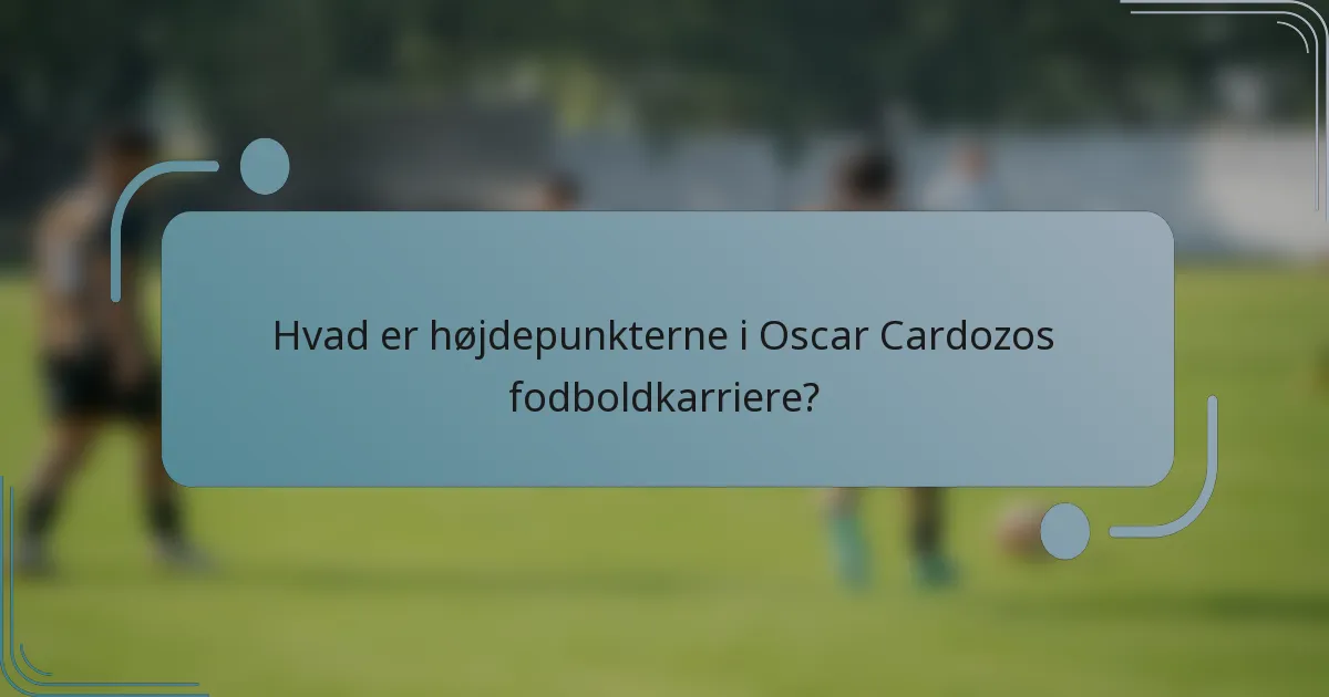 Hvad er højdepunkterne i Oscar Cardozos fodboldkarriere?