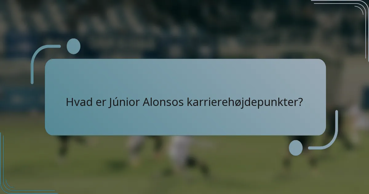 Hvad er Júnior Alonsos karrierehøjdepunkter?