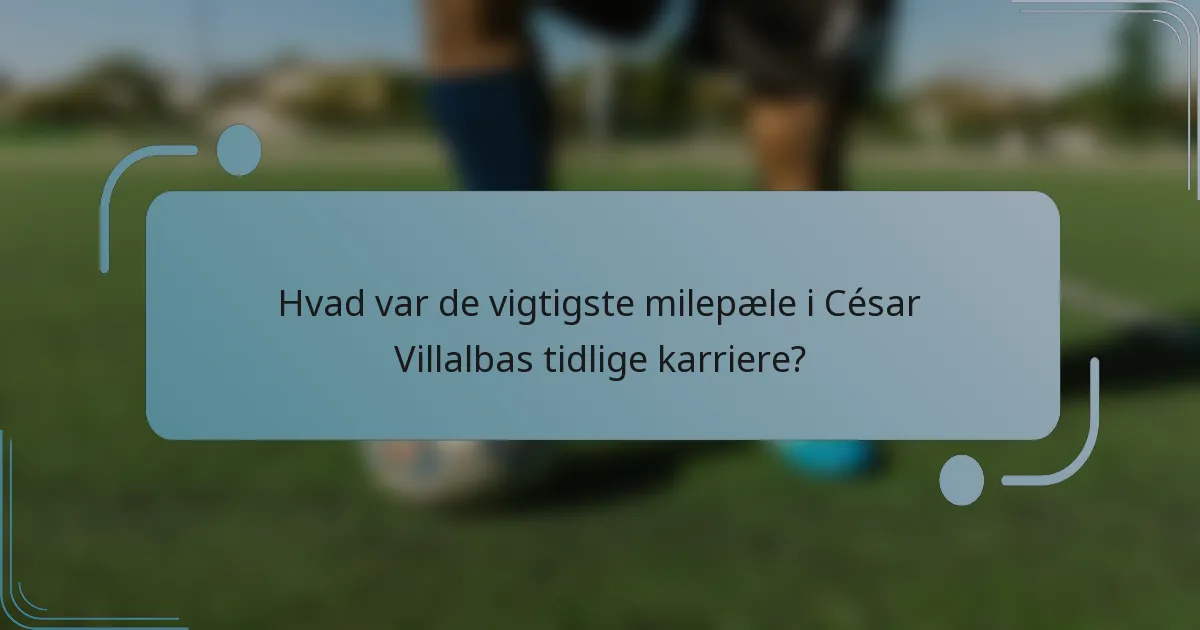 Hvad var de vigtigste milepæle i César Villalbas tidlige karriere?