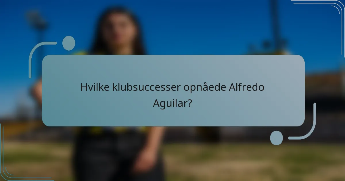 Hvilke klubsuccesser opnåede Alfredo Aguilar?