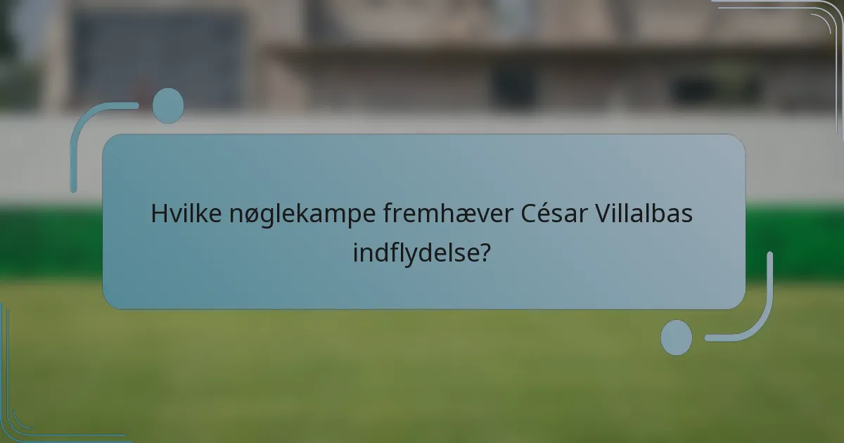 Hvilke nøglekampe fremhæver César Villalbas indflydelse?