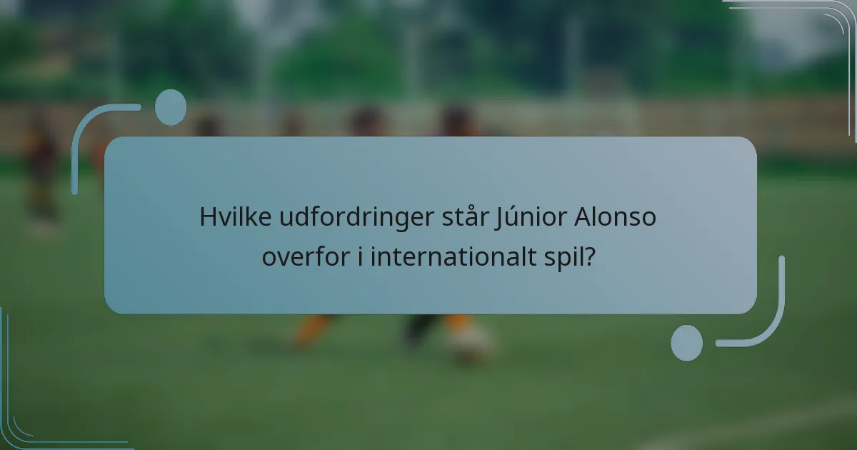Hvilke udfordringer står Júnior Alonso overfor i internationalt spil?
