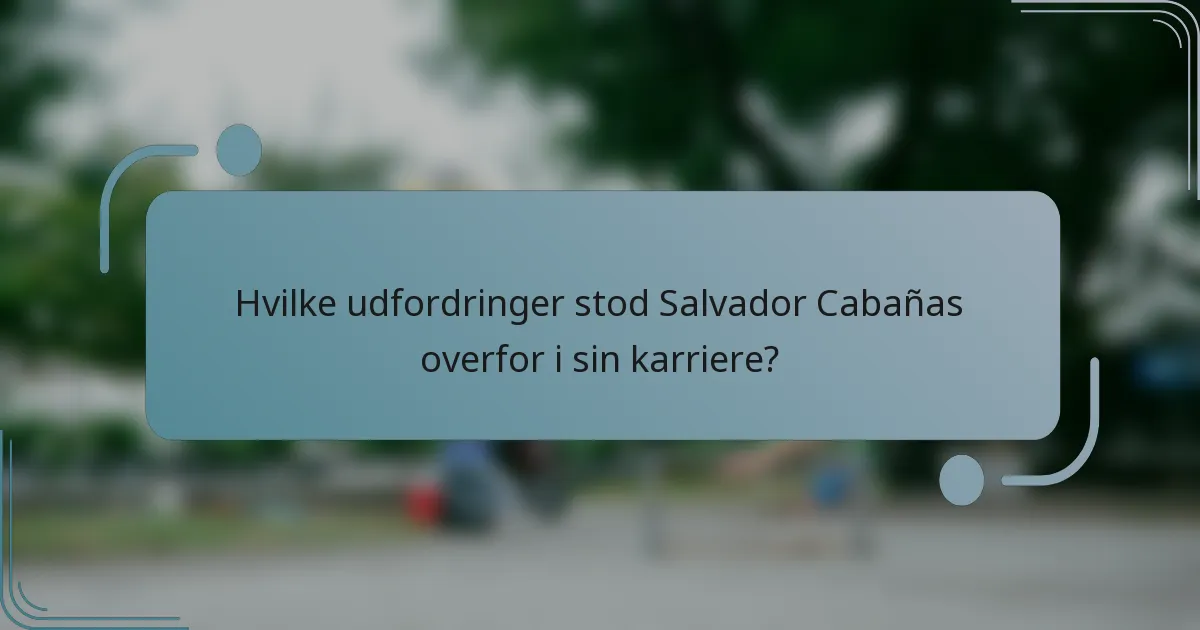 Hvilke udfordringer stod Salvador Cabañas overfor i sin karriere?