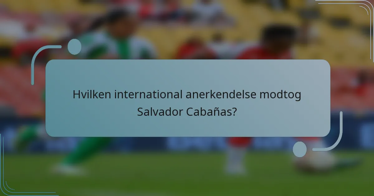 Hvilken international anerkendelse modtog Salvador Cabañas?