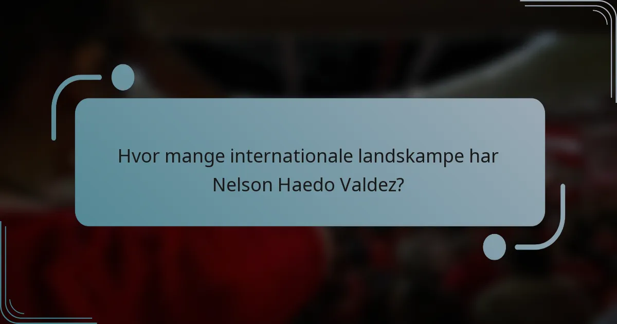 Hvor mange internationale landskampe har Nelson Haedo Valdez?