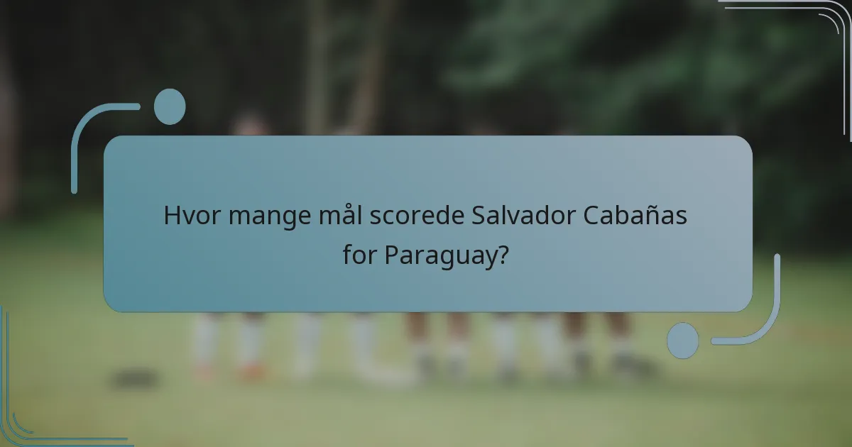 Hvor mange mål scorede Salvador Cabañas for Paraguay?