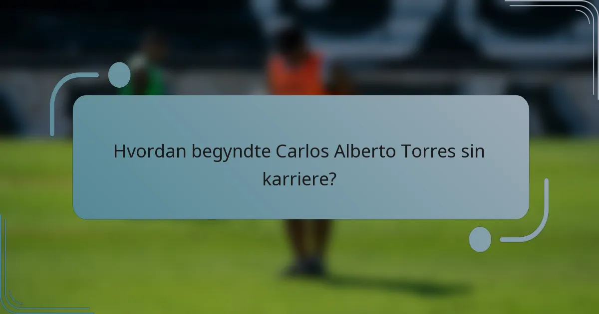 Hvordan begyndte Carlos Alberto Torres sin karriere?