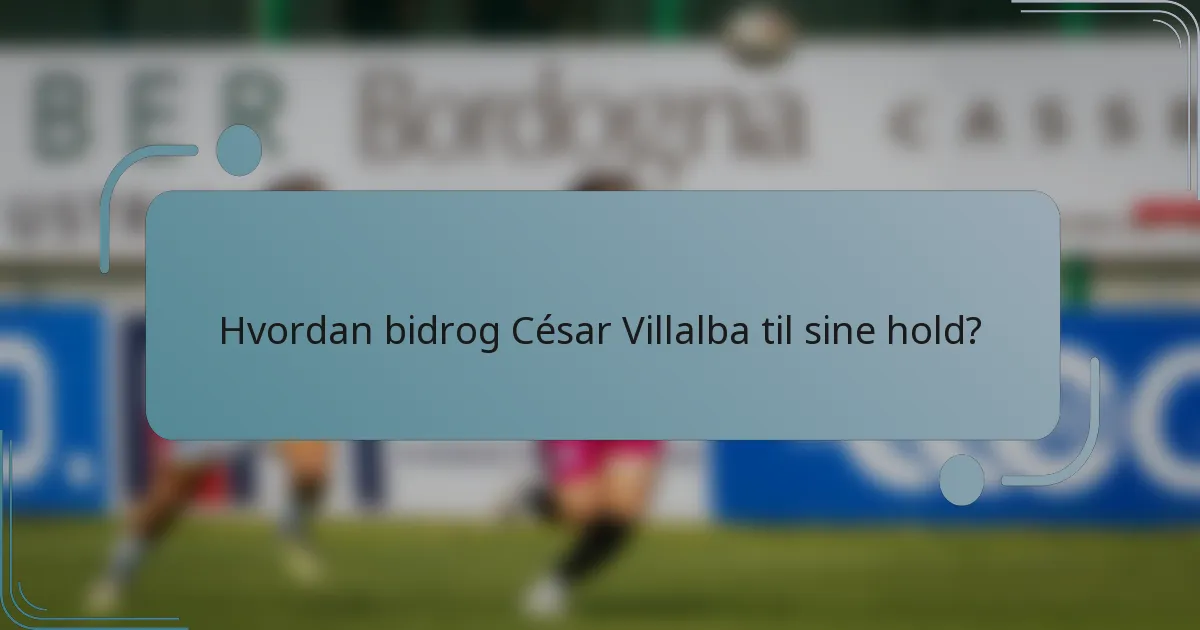 Hvordan bidrog César Villalba til sine hold?