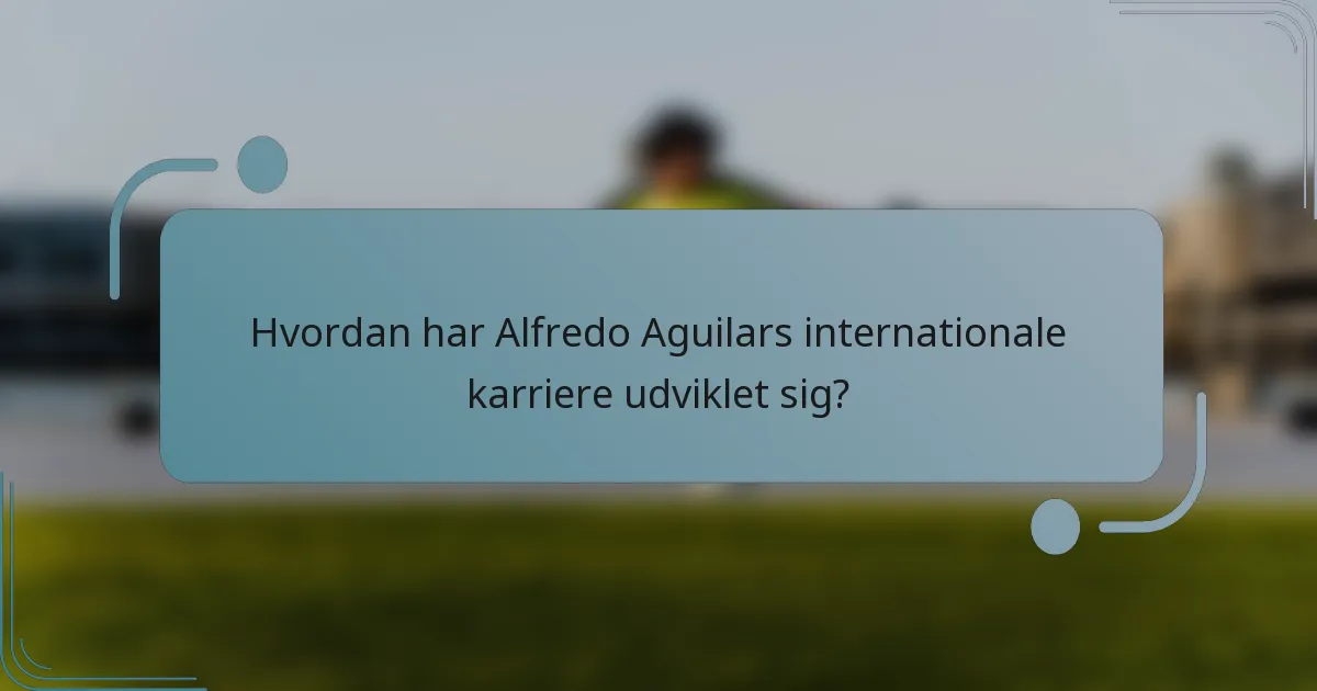 Hvordan har Alfredo Aguilars internationale karriere udviklet sig?