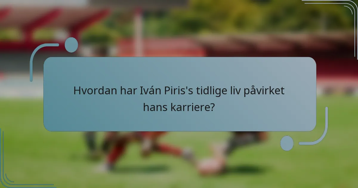 Hvordan har Iván Piris's tidlige liv påvirket hans karriere?