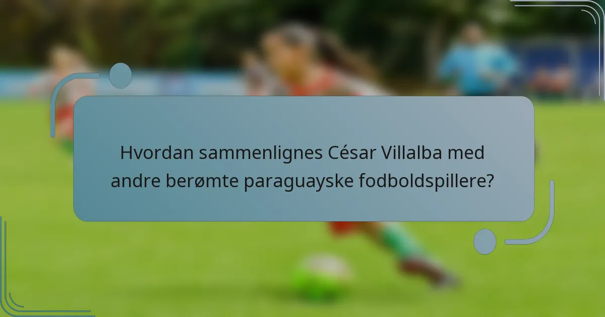 Hvordan sammenlignes César Villalba med andre berømte paraguayske fodboldspillere?