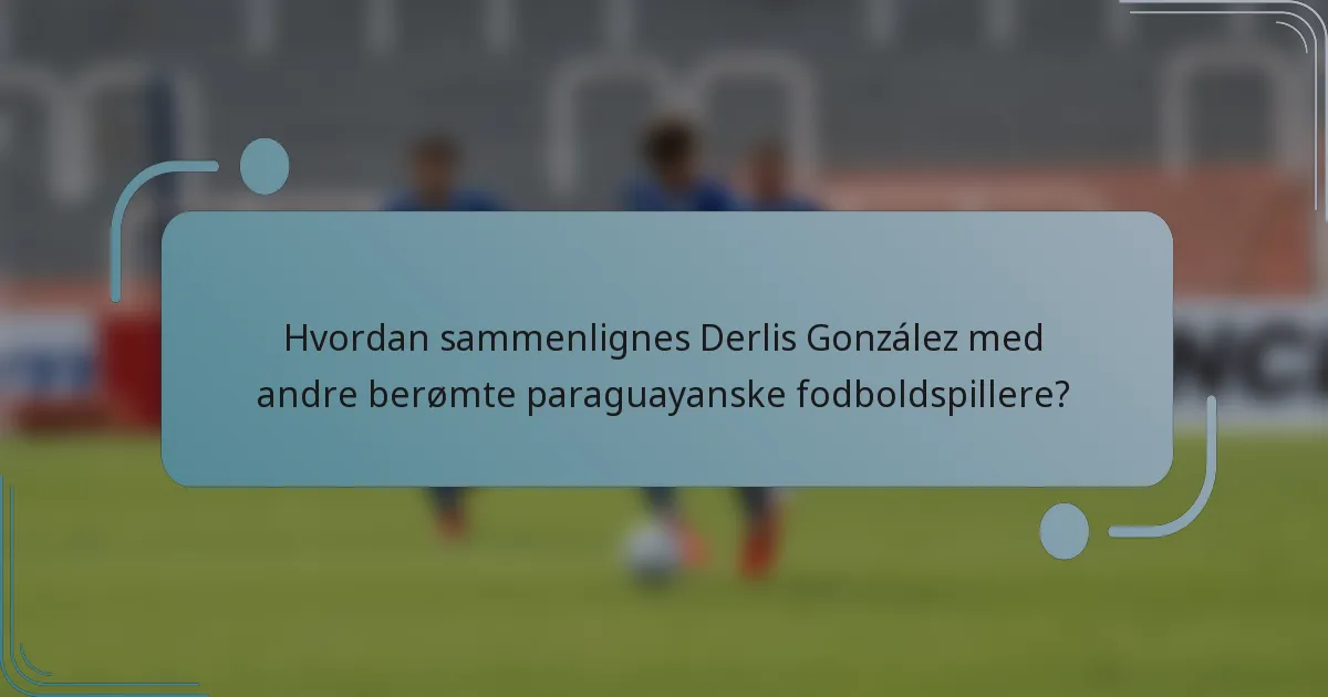 Hvordan sammenlignes Derlis González med andre berømte paraguayanske fodboldspillere?