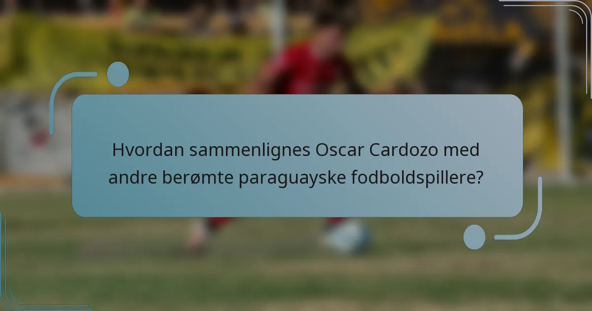 Hvordan sammenlignes Oscar Cardozo med andre berømte paraguayske fodboldspillere?