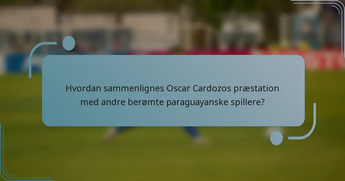 Hvordan sammenlignes Oscar Cardozos præstation med andre berømte paraguayanske spillere?