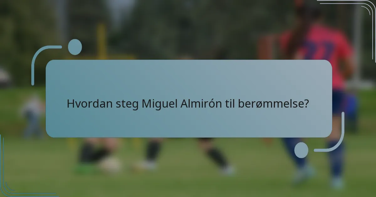 Hvordan steg Miguel Almirón til berømmelse?