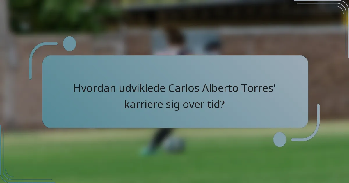 Hvordan udviklede Carlos Alberto Torres' karriere sig over tid?