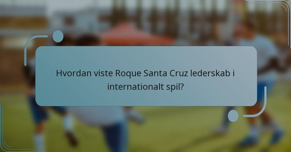 Hvordan viste Roque Santa Cruz lederskab i internationalt spil?